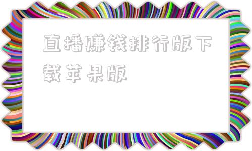 直播赚钱排行版下载苹果版被官方认可的赚钱游戏正版软件