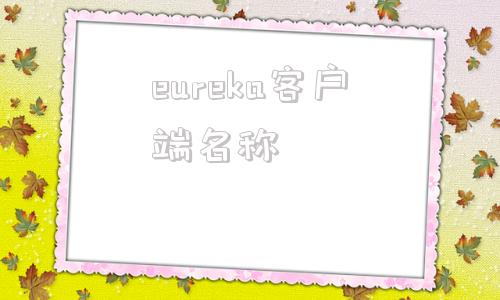 eureka客户端名称eureka是美的旗下的吗