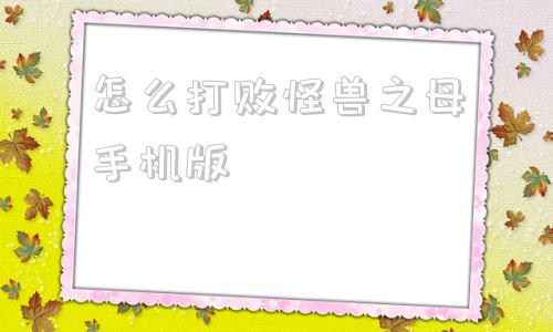 怎么打败怪兽之母手机版奥特曼怪兽农场怎么下载手机版