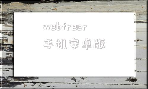 webfreer手机安卓版的简单介绍